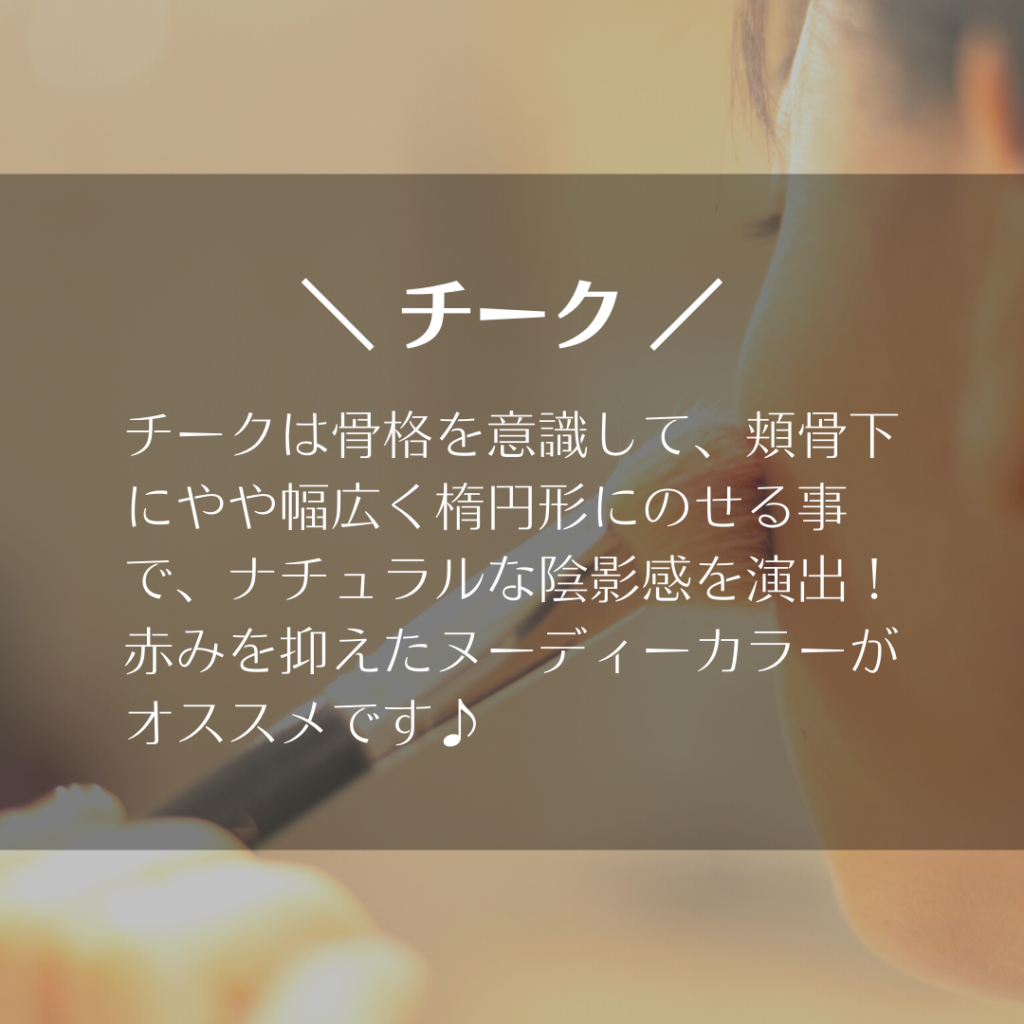 チークは骨格を意識して、頬骨下にやや幅広く楕円形にのせる事で、ナチュラルな陰影感を演出！
赤みを抑えたヌーディーカラーがオススメです♪